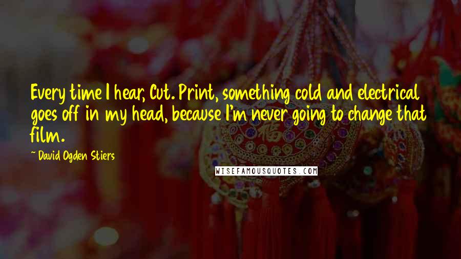 David Ogden Stiers Quotes: Every time I hear, Cut. Print, something cold and electrical goes off in my head, because I'm never going to change that film.