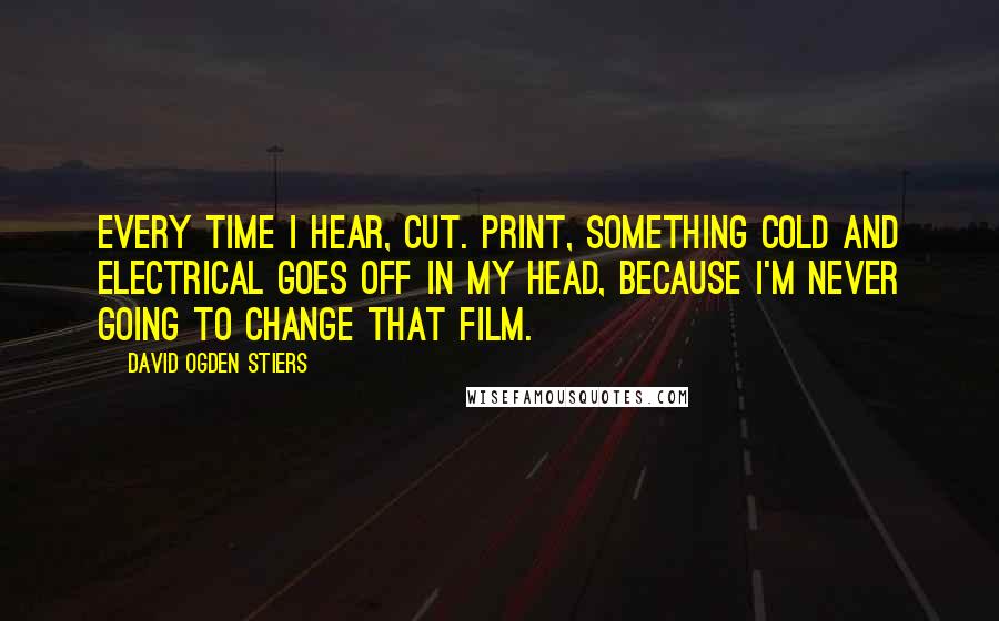 David Ogden Stiers Quotes: Every time I hear, Cut. Print, something cold and electrical goes off in my head, because I'm never going to change that film.