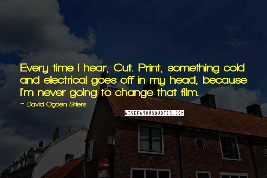 David Ogden Stiers Quotes: Every time I hear, Cut. Print, something cold and electrical goes off in my head, because I'm never going to change that film.