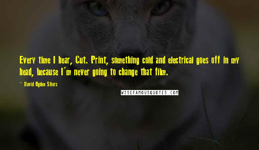 David Ogden Stiers Quotes: Every time I hear, Cut. Print, something cold and electrical goes off in my head, because I'm never going to change that film.