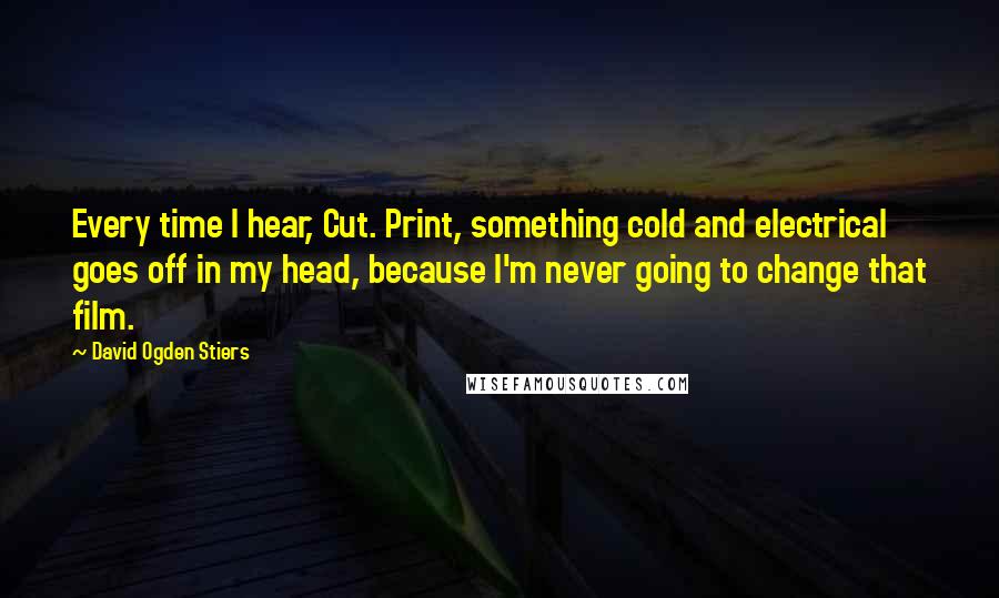 David Ogden Stiers Quotes: Every time I hear, Cut. Print, something cold and electrical goes off in my head, because I'm never going to change that film.