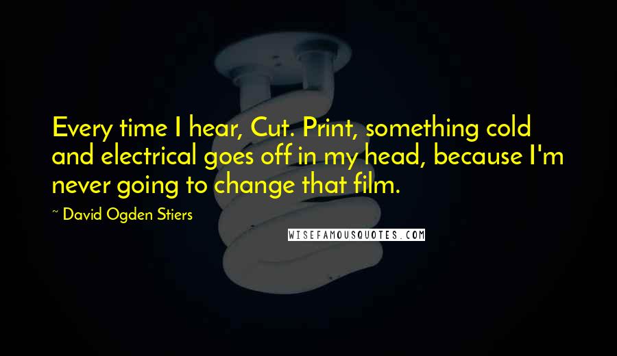 David Ogden Stiers Quotes: Every time I hear, Cut. Print, something cold and electrical goes off in my head, because I'm never going to change that film.