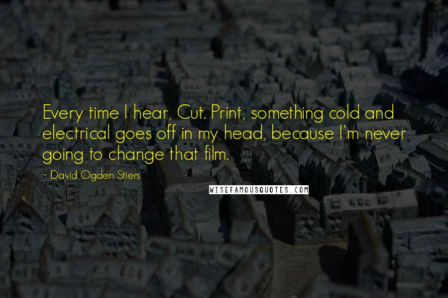 David Ogden Stiers Quotes: Every time I hear, Cut. Print, something cold and electrical goes off in my head, because I'm never going to change that film.