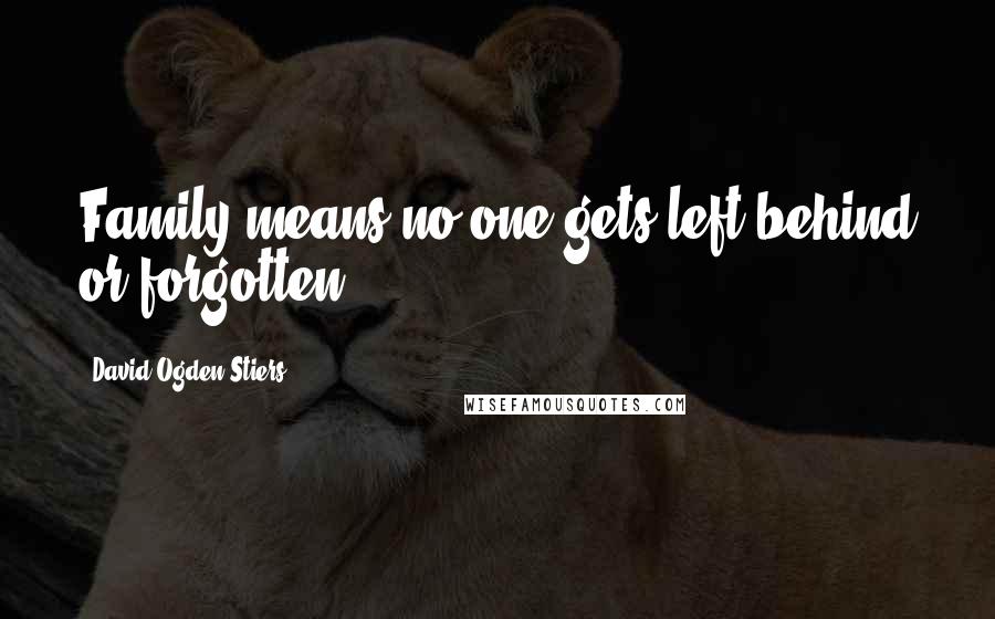 David Ogden Stiers Quotes: Family means no one gets left behind or forgotten.