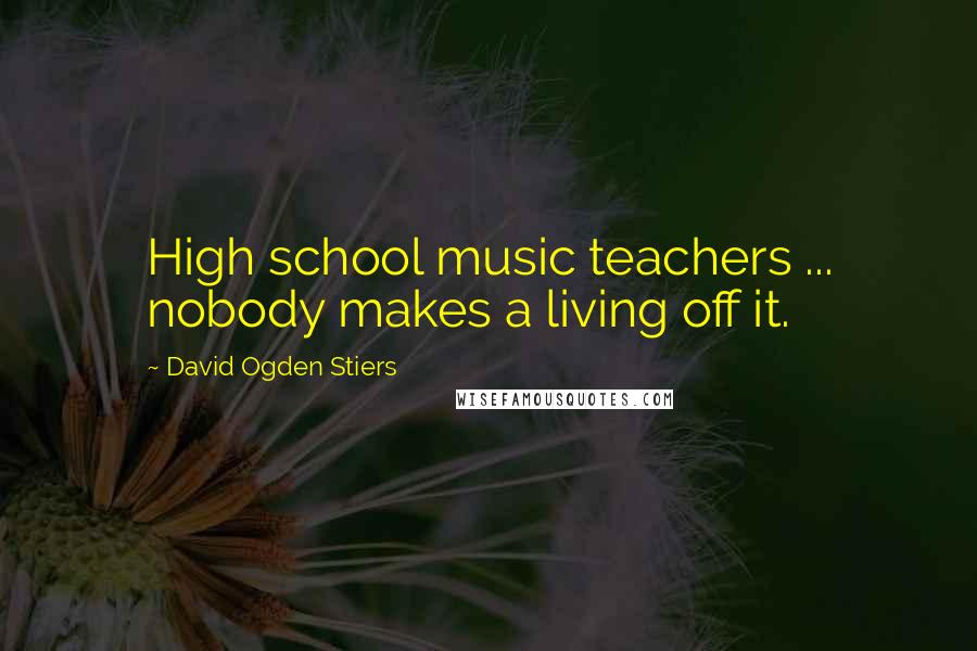 David Ogden Stiers Quotes: High school music teachers ... nobody makes a living off it.