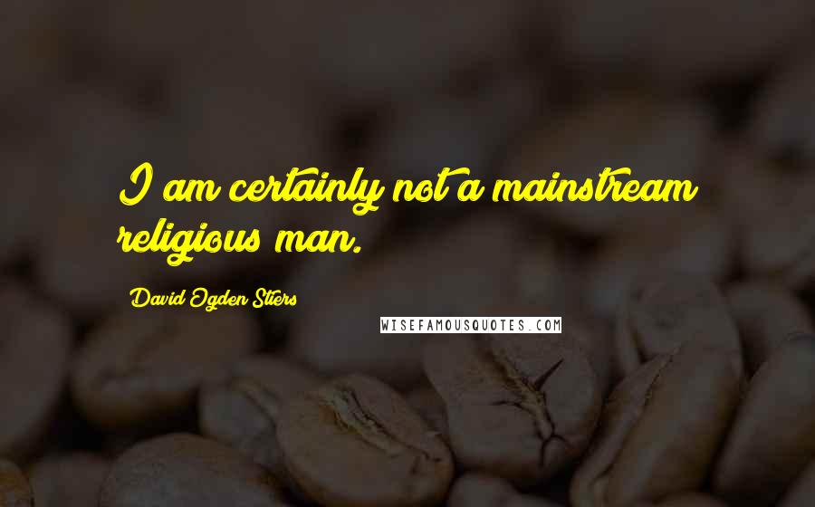 David Ogden Stiers Quotes: I am certainly not a mainstream religious man.