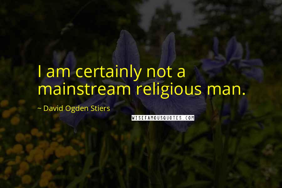 David Ogden Stiers Quotes: I am certainly not a mainstream religious man.