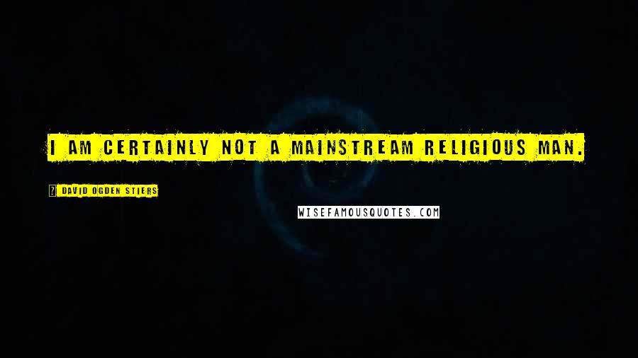 David Ogden Stiers Quotes: I am certainly not a mainstream religious man.