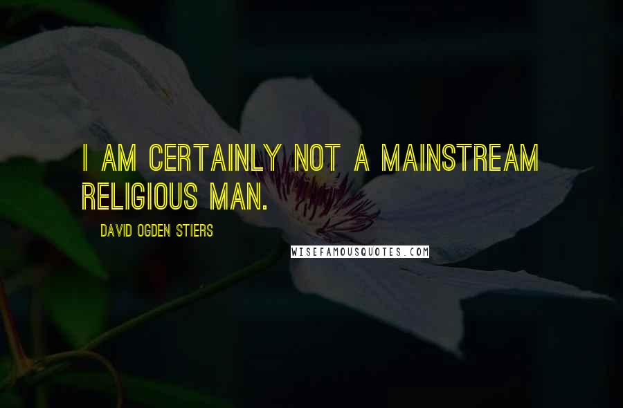 David Ogden Stiers Quotes: I am certainly not a mainstream religious man.