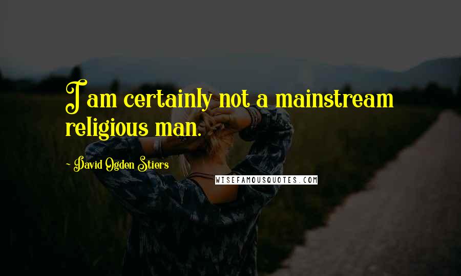 David Ogden Stiers Quotes: I am certainly not a mainstream religious man.
