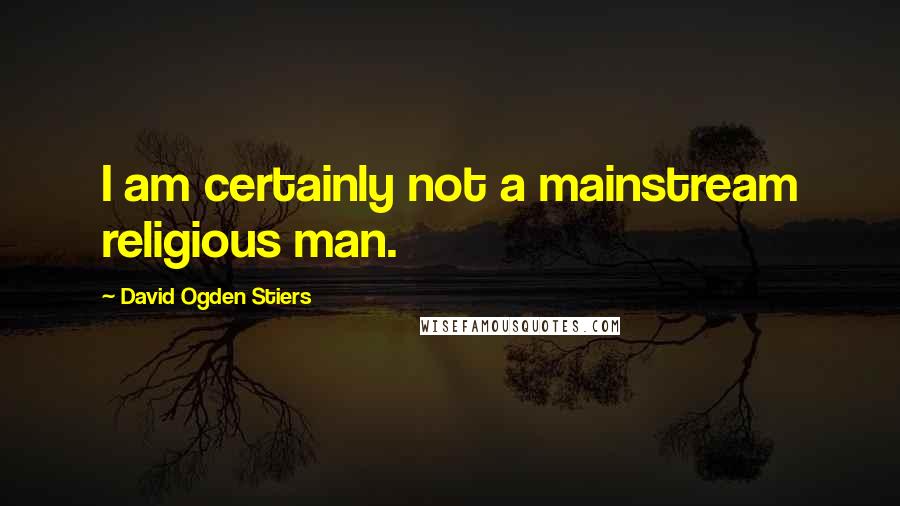 David Ogden Stiers Quotes: I am certainly not a mainstream religious man.