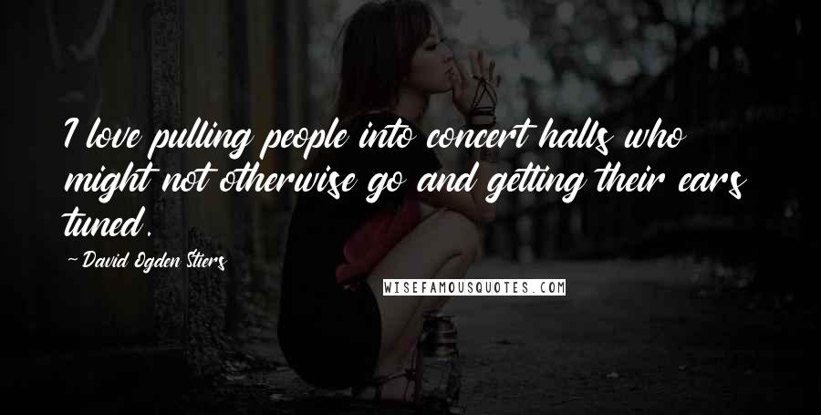 David Ogden Stiers Quotes: I love pulling people into concert halls who might not otherwise go and getting their ears tuned.