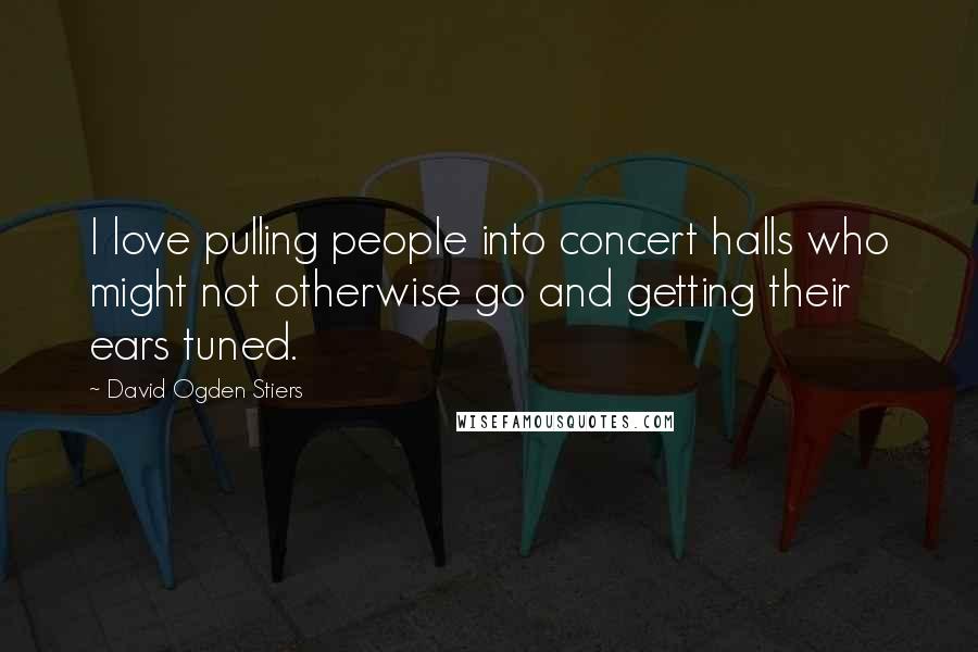 David Ogden Stiers Quotes: I love pulling people into concert halls who might not otherwise go and getting their ears tuned.