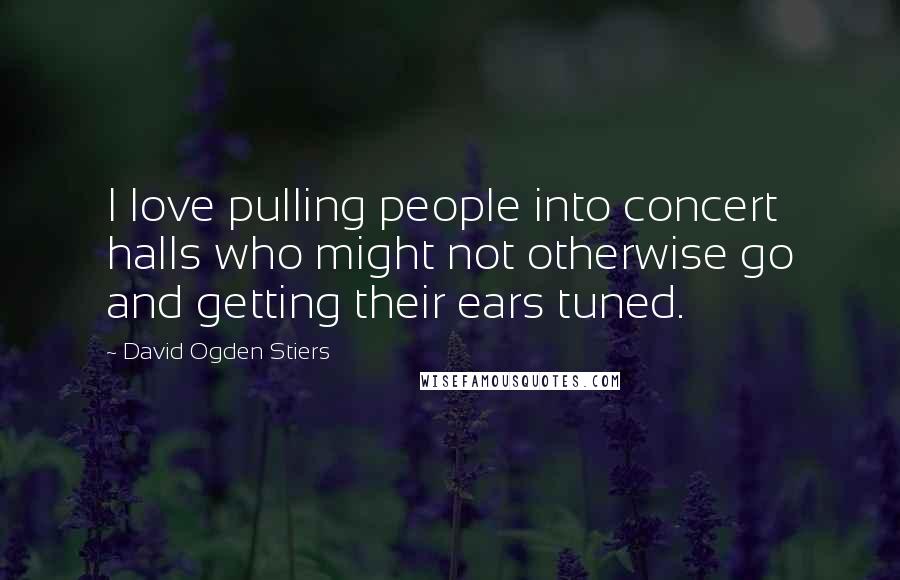 David Ogden Stiers Quotes: I love pulling people into concert halls who might not otherwise go and getting their ears tuned.