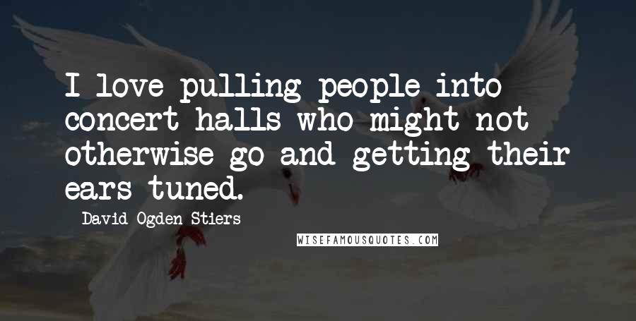 David Ogden Stiers Quotes: I love pulling people into concert halls who might not otherwise go and getting their ears tuned.