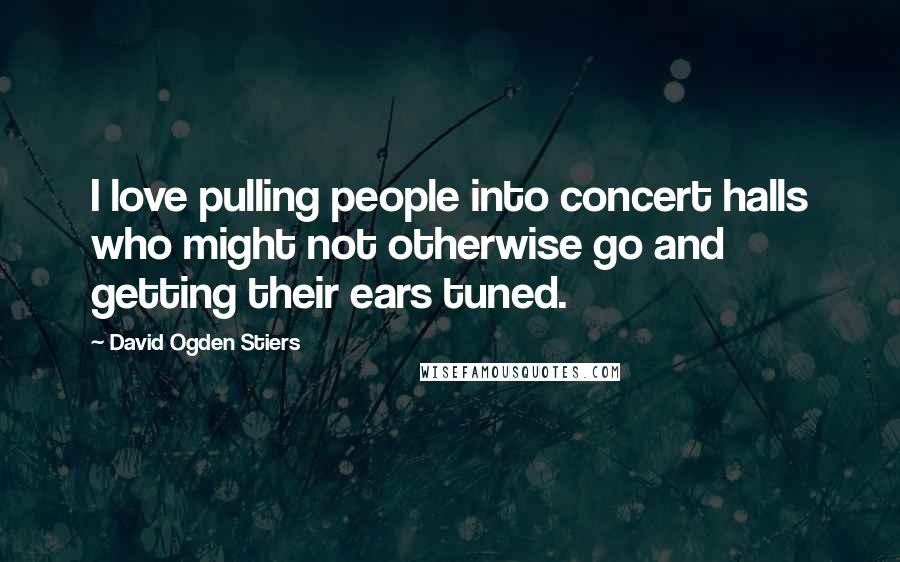 David Ogden Stiers Quotes: I love pulling people into concert halls who might not otherwise go and getting their ears tuned.