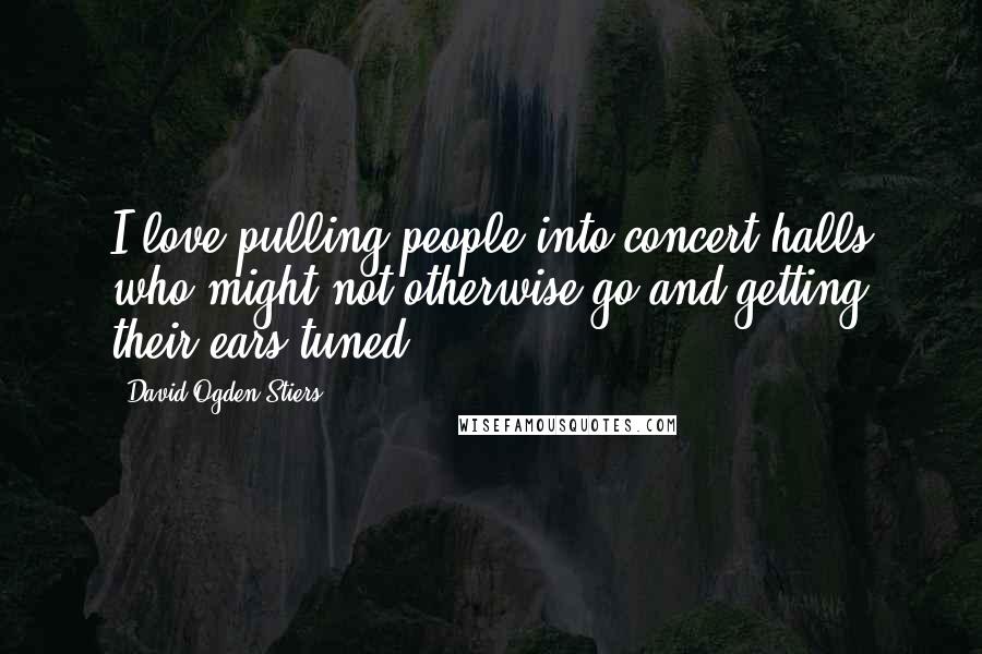 David Ogden Stiers Quotes: I love pulling people into concert halls who might not otherwise go and getting their ears tuned.