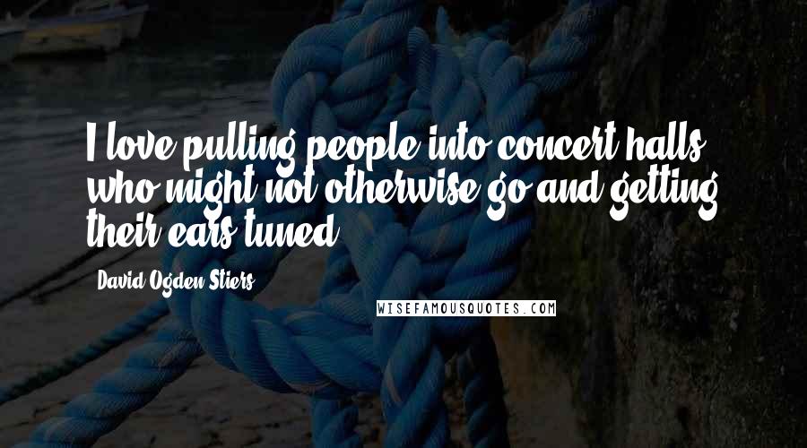 David Ogden Stiers Quotes: I love pulling people into concert halls who might not otherwise go and getting their ears tuned.