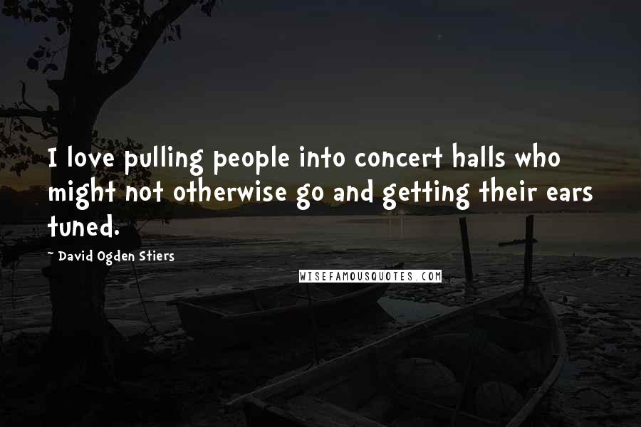 David Ogden Stiers Quotes: I love pulling people into concert halls who might not otherwise go and getting their ears tuned.