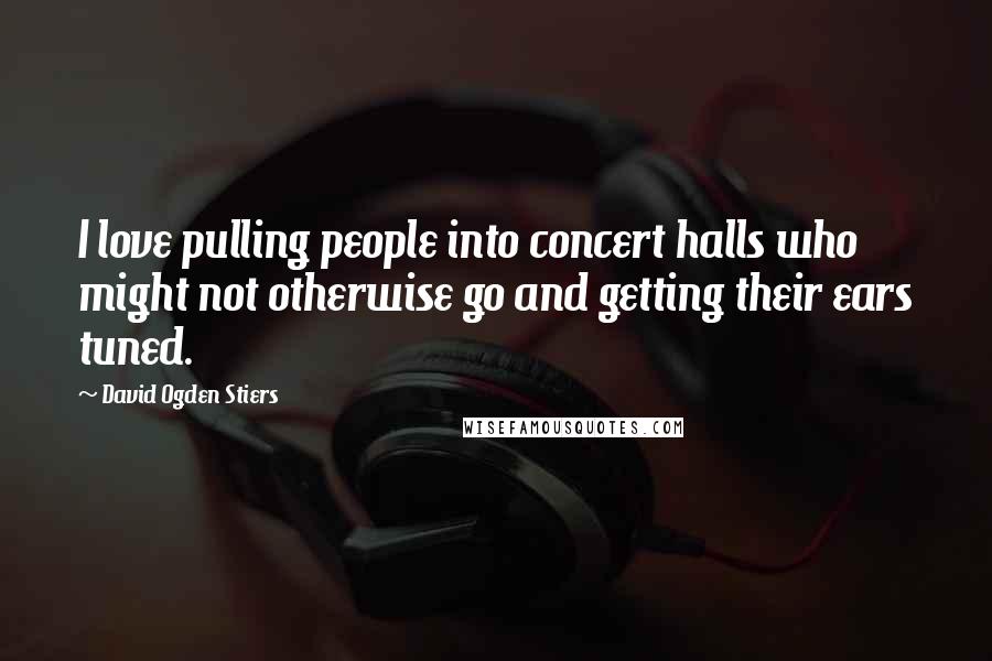 David Ogden Stiers Quotes: I love pulling people into concert halls who might not otherwise go and getting their ears tuned.