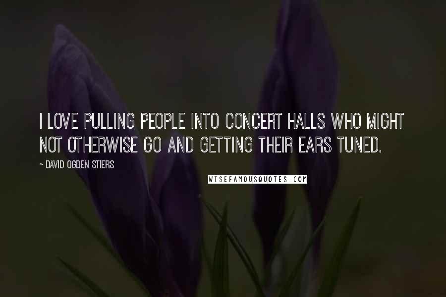 David Ogden Stiers Quotes: I love pulling people into concert halls who might not otherwise go and getting their ears tuned.