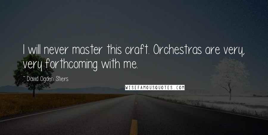 David Ogden Stiers Quotes: I will never master this craft. Orchestras are very, very forthcoming with me.