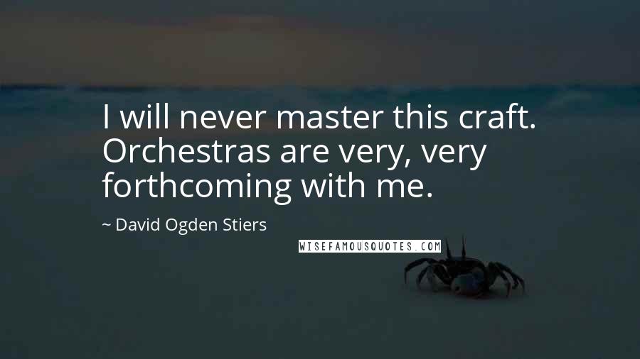 David Ogden Stiers Quotes: I will never master this craft. Orchestras are very, very forthcoming with me.