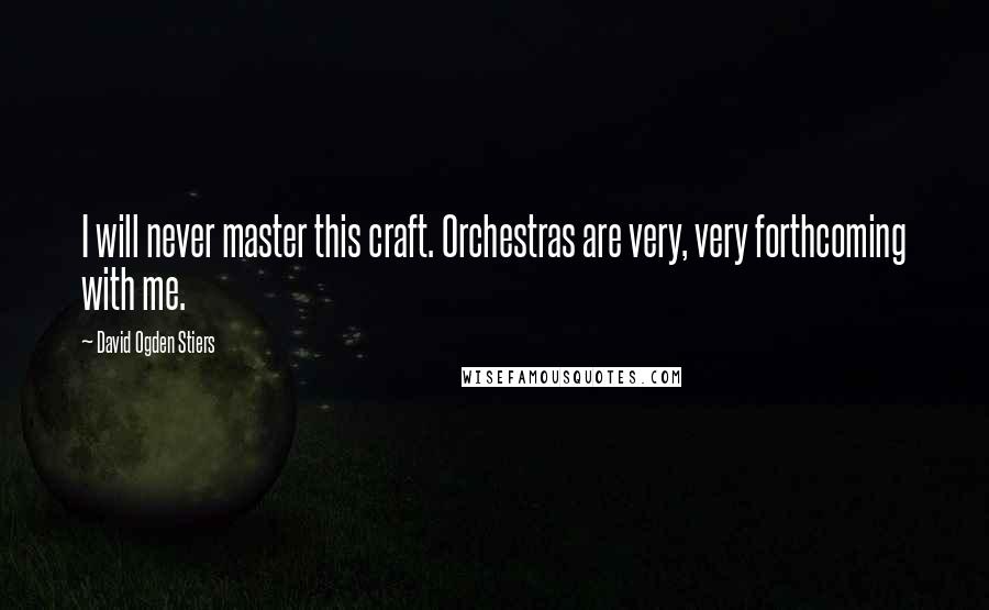 David Ogden Stiers Quotes: I will never master this craft. Orchestras are very, very forthcoming with me.