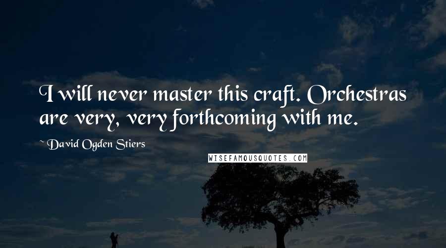 David Ogden Stiers Quotes: I will never master this craft. Orchestras are very, very forthcoming with me.