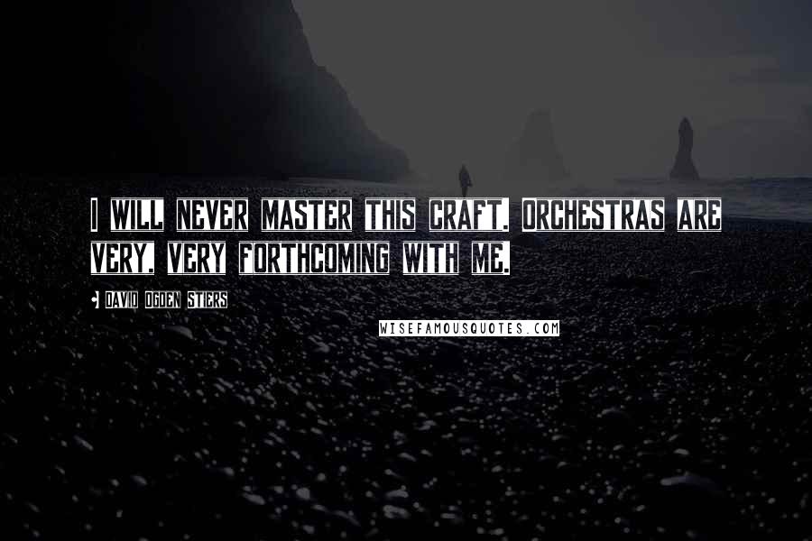 David Ogden Stiers Quotes: I will never master this craft. Orchestras are very, very forthcoming with me.