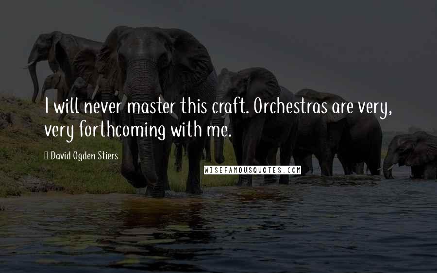 David Ogden Stiers Quotes: I will never master this craft. Orchestras are very, very forthcoming with me.