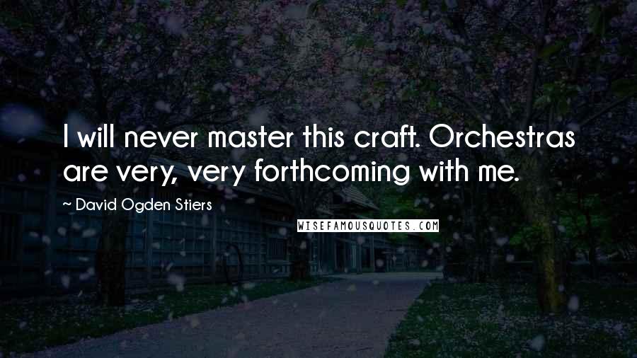 David Ogden Stiers Quotes: I will never master this craft. Orchestras are very, very forthcoming with me.