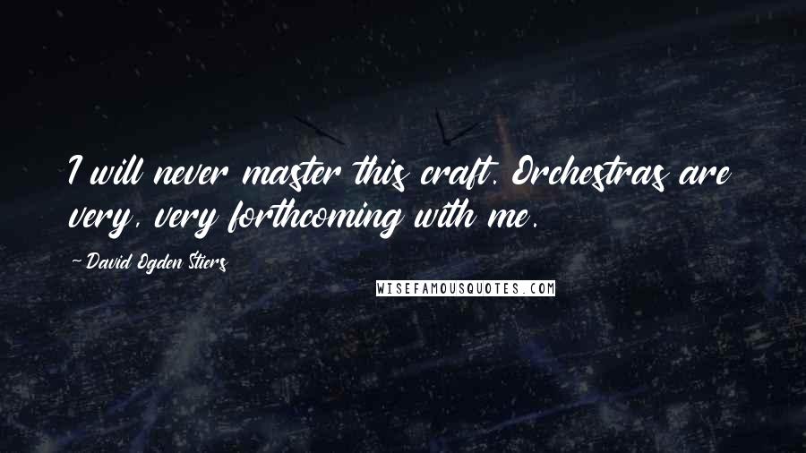 David Ogden Stiers Quotes: I will never master this craft. Orchestras are very, very forthcoming with me.