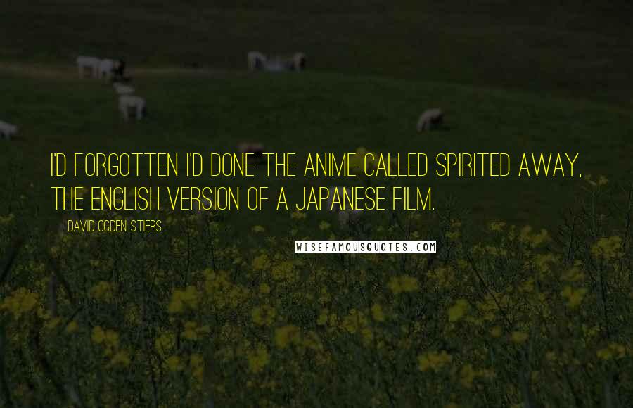 David Ogden Stiers Quotes: I'd forgotten I'd done the anime called Spirited Away, the English version of a Japanese film.