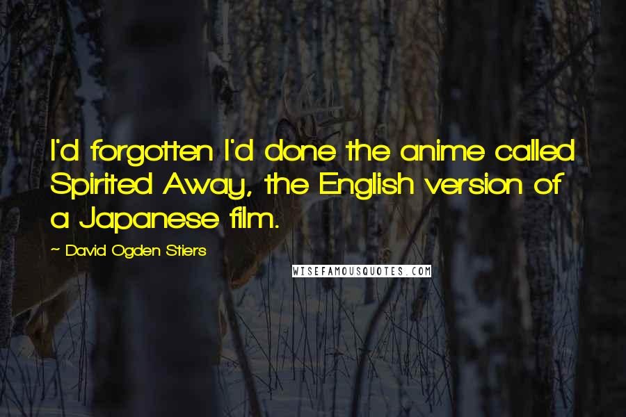 David Ogden Stiers Quotes: I'd forgotten I'd done the anime called Spirited Away, the English version of a Japanese film.