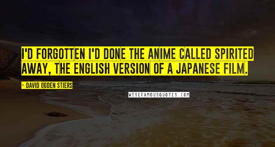 David Ogden Stiers Quotes: I'd forgotten I'd done the anime called Spirited Away, the English version of a Japanese film.