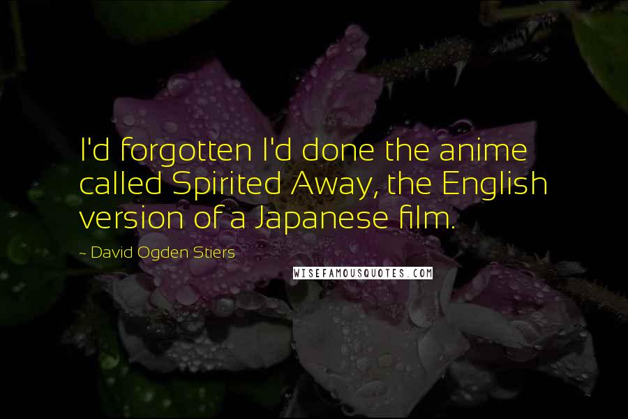 David Ogden Stiers Quotes: I'd forgotten I'd done the anime called Spirited Away, the English version of a Japanese film.