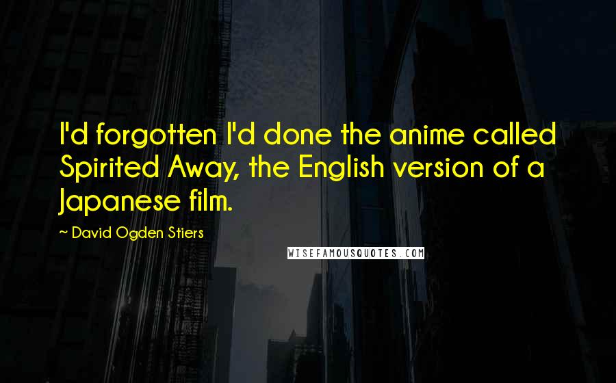 David Ogden Stiers Quotes: I'd forgotten I'd done the anime called Spirited Away, the English version of a Japanese film.