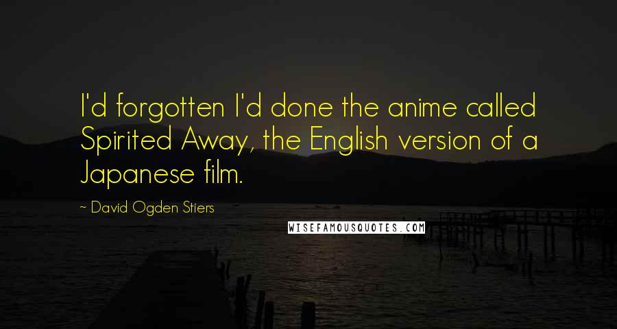 David Ogden Stiers Quotes: I'd forgotten I'd done the anime called Spirited Away, the English version of a Japanese film.