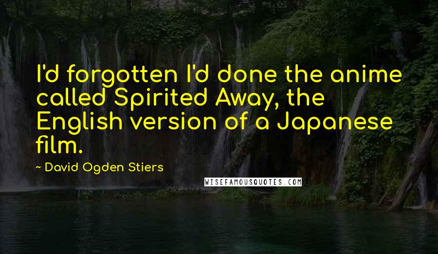 David Ogden Stiers Quotes: I'd forgotten I'd done the anime called Spirited Away, the English version of a Japanese film.