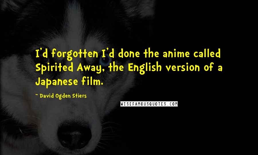 David Ogden Stiers Quotes: I'd forgotten I'd done the anime called Spirited Away, the English version of a Japanese film.