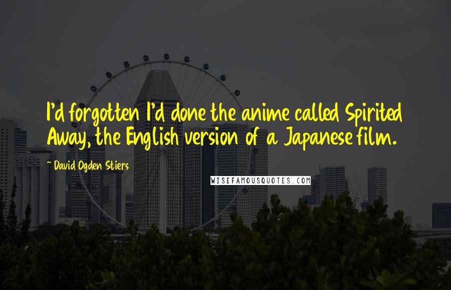 David Ogden Stiers Quotes: I'd forgotten I'd done the anime called Spirited Away, the English version of a Japanese film.