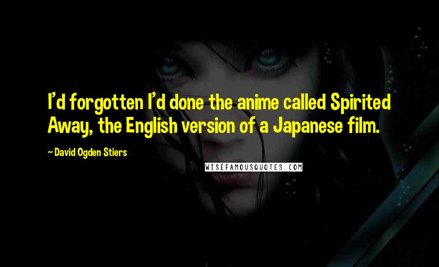 David Ogden Stiers Quotes: I'd forgotten I'd done the anime called Spirited Away, the English version of a Japanese film.