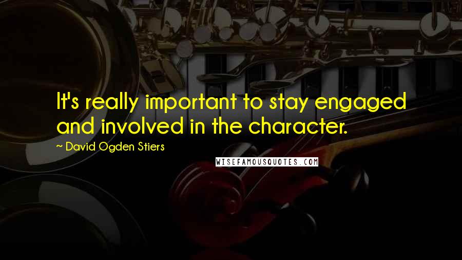 David Ogden Stiers Quotes: It's really important to stay engaged and involved in the character.