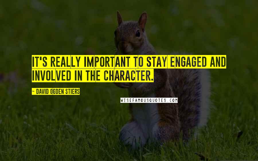 David Ogden Stiers Quotes: It's really important to stay engaged and involved in the character.