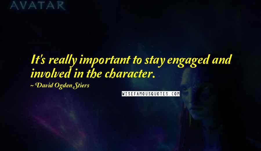 David Ogden Stiers Quotes: It's really important to stay engaged and involved in the character.