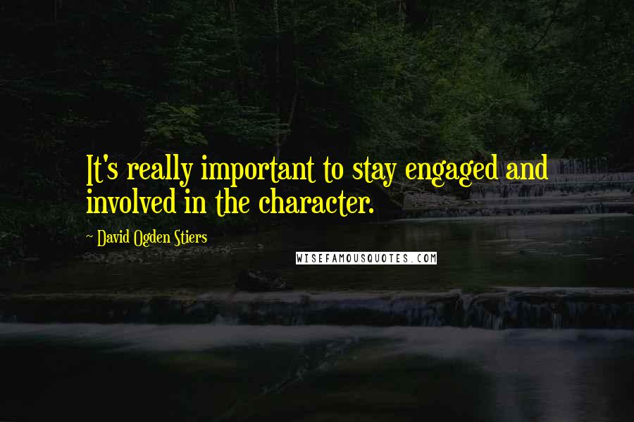 David Ogden Stiers Quotes: It's really important to stay engaged and involved in the character.