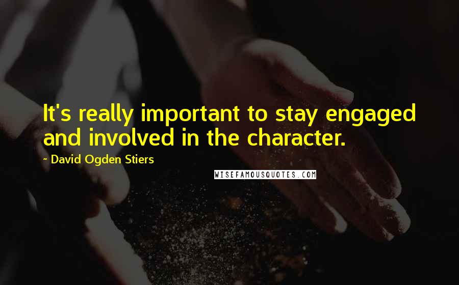 David Ogden Stiers Quotes: It's really important to stay engaged and involved in the character.