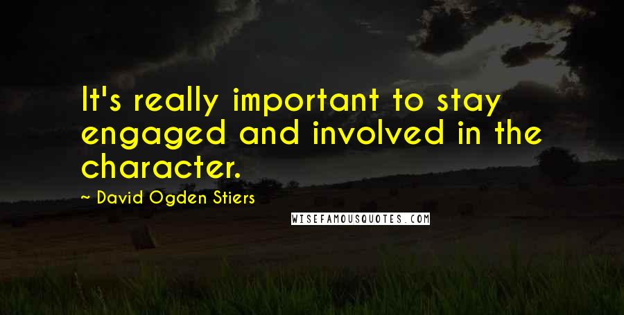 David Ogden Stiers Quotes: It's really important to stay engaged and involved in the character.