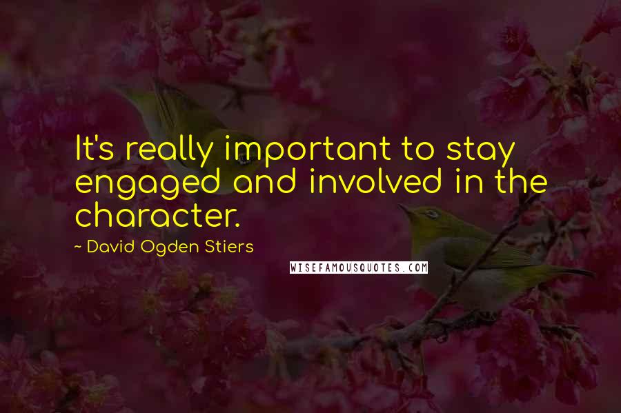 David Ogden Stiers Quotes: It's really important to stay engaged and involved in the character.